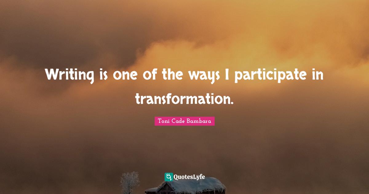 Writing is one of the ways I participate in transformation.