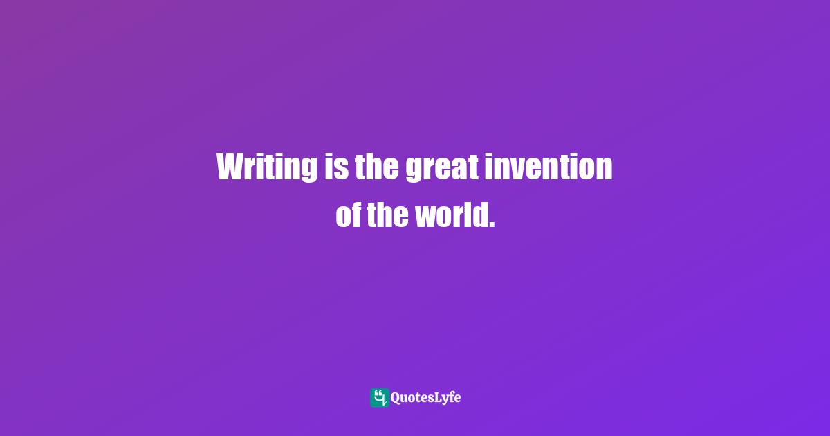 Writing is the great invention of the world.