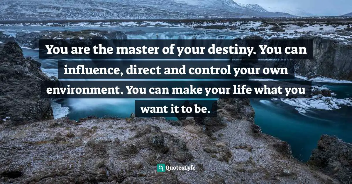 Napoleon Hill, Think And Grow Rich: The Landmark Bestseller - Now Revised And Updated For The 21st Century Quotes: "You are the master of your destiny. You can influence, direct and control your own environment. You can make your life what you want it to be."