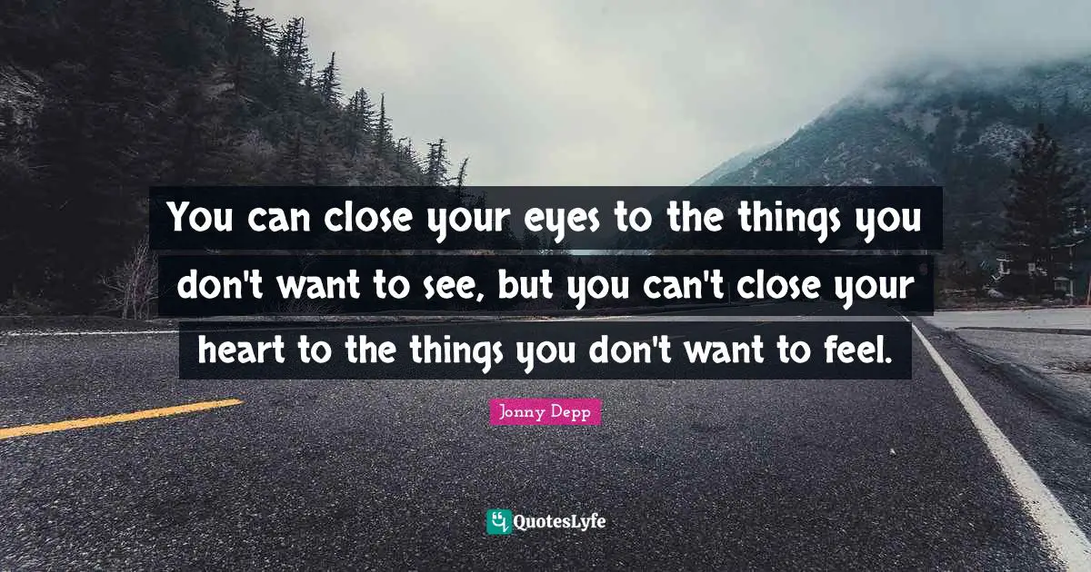 Inspiration Quotes: "You can close your eyes to the things you don't want to see, but you can't close your heart to the things you don't want to feel."