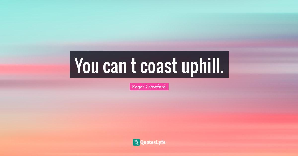 You can t coast uphill.