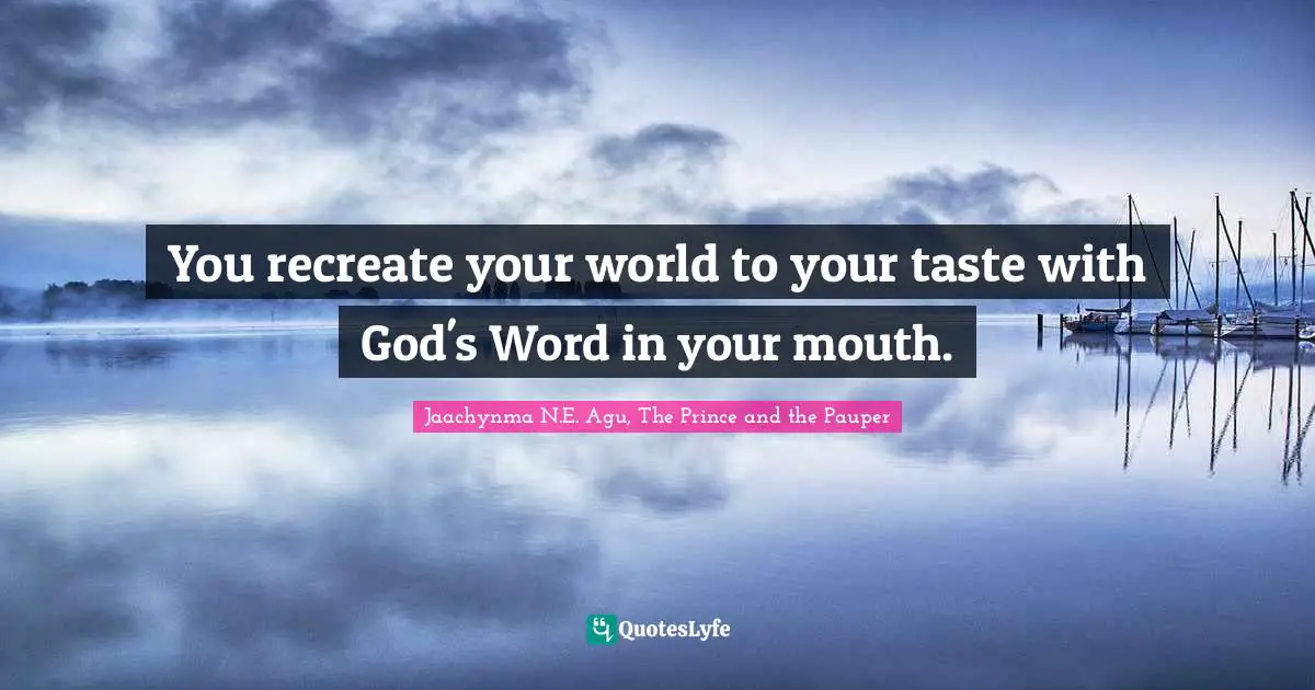 You recreate your world to your taste with God's Word in your mouth.
