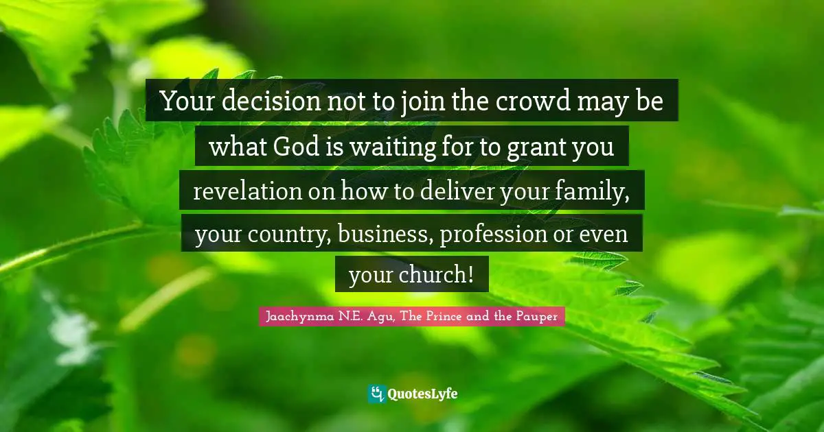 Your decision not to join the crowd may be what God is waiting for to grant you revelation on how to deliver your family, your country, business, profession or even your church!