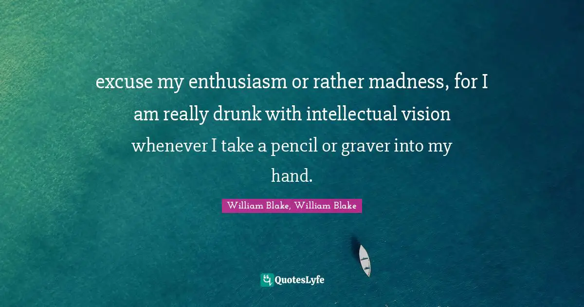 excuse my enthusiasm or rather madness, for I am really drunk with intellectual vision whenever I take a pencil or graver into my hand.