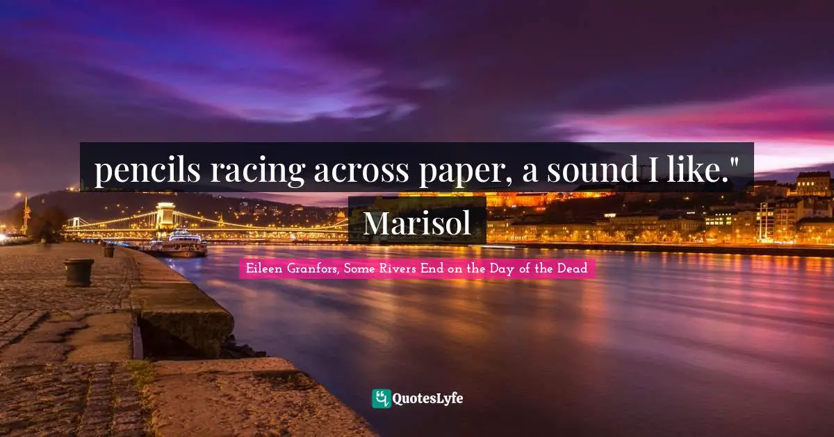 pencils racing across paper, a sound I like." Marisol