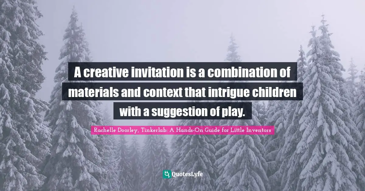 A creative invitation is a combination of materials and context that intrigue children with a suggestion of play.