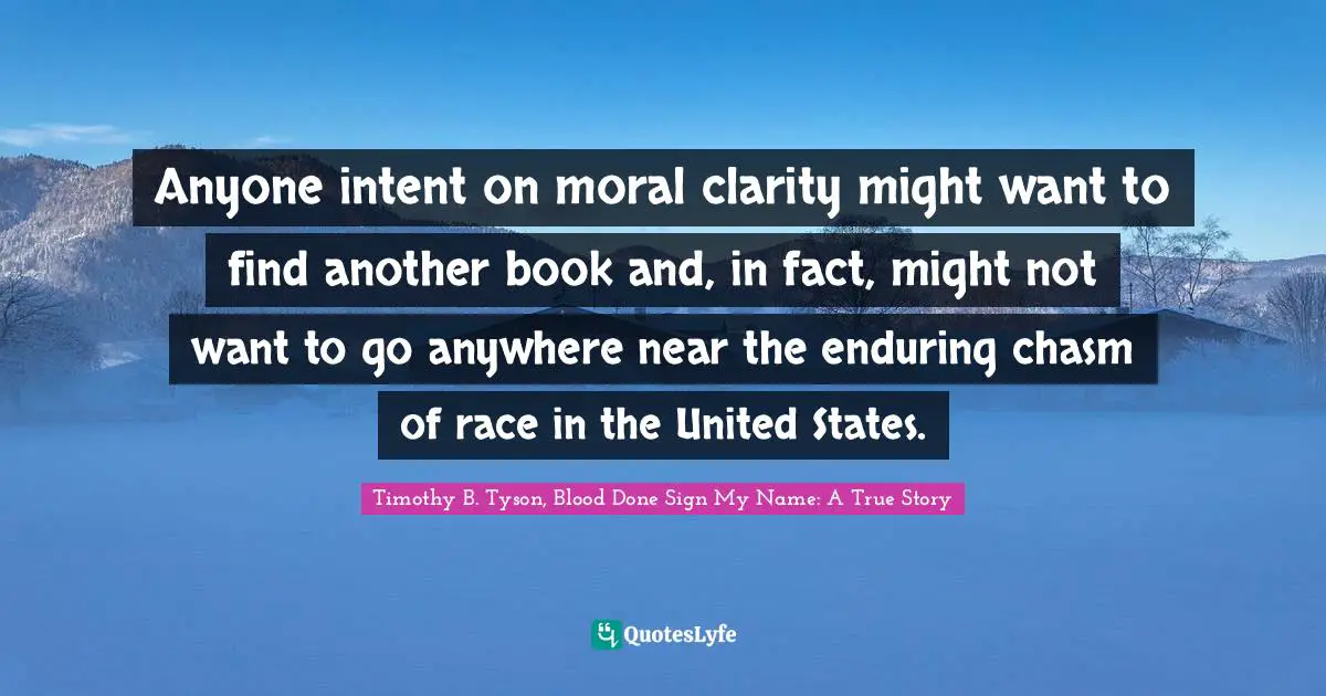 Anyone intent on moral clarity might want to find another book and, in fact, might not want to go anywhere near the enduring chasm of race in the United States.