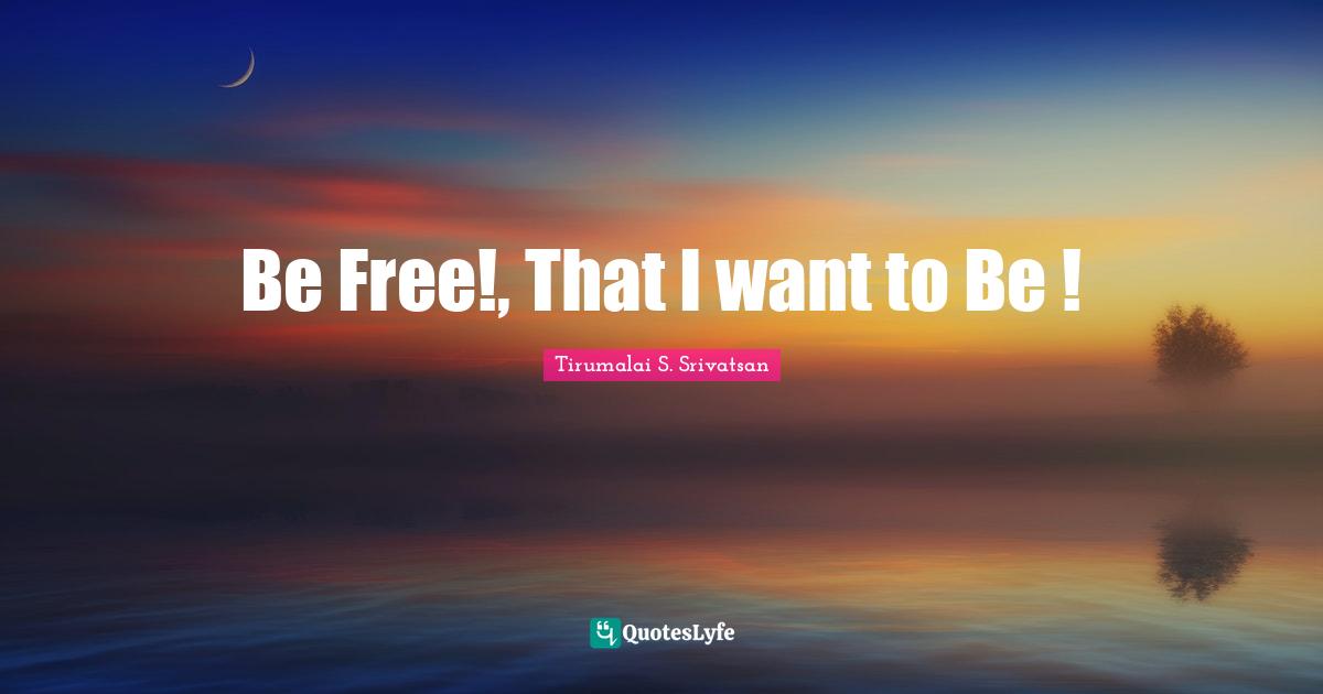 Be Free!, That I want to Be !