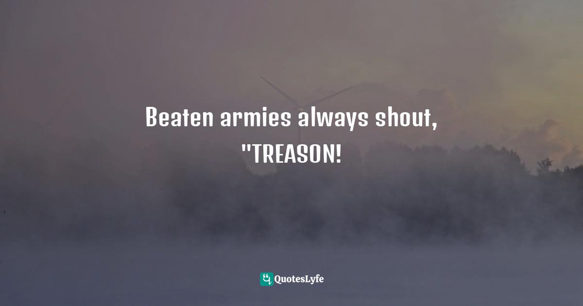 Beaten armies always shout, "TREASON!