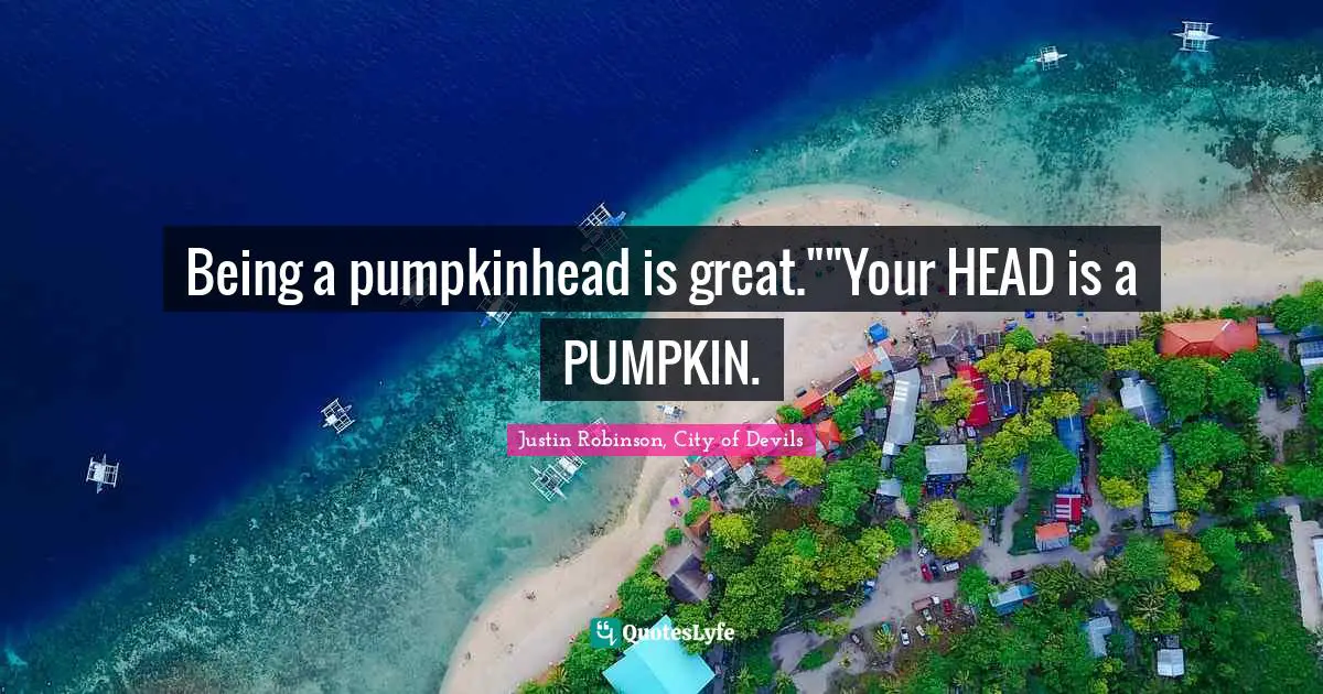 Being a pumpkinhead is great.""Your HEAD is a PUMPKIN.