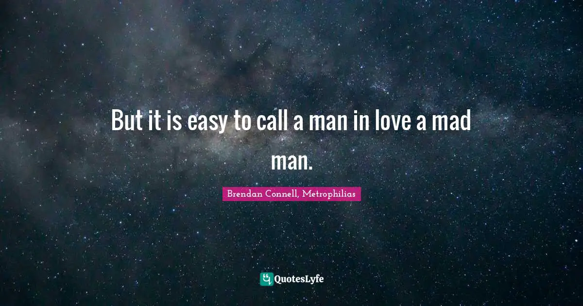 But it is easy to call a man in love a mad man.