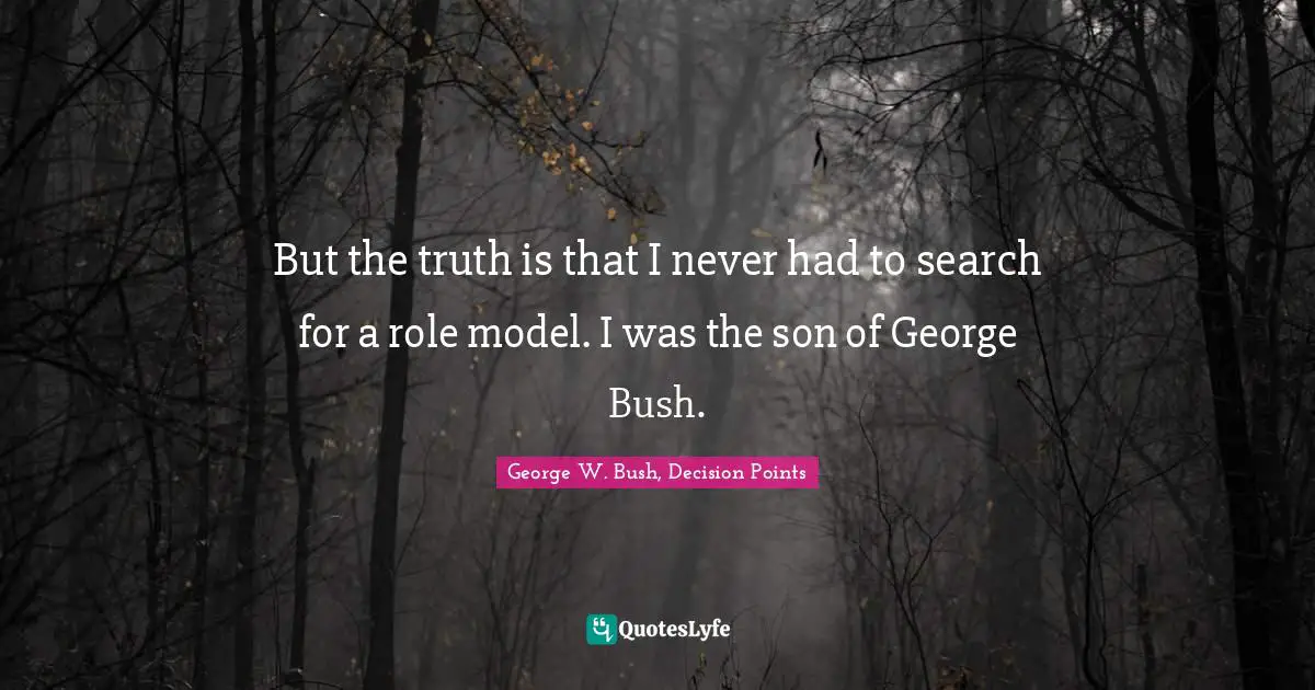 But the truth is that I never had to search for a role model. I was the son of George Bush.
