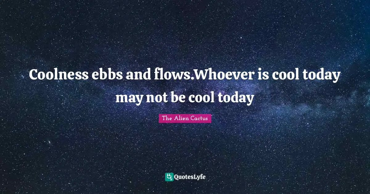 Coolness ebbs and flows.Whoever is cool today may not be cool today