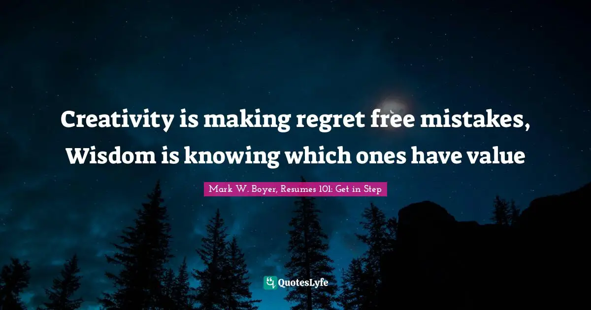 Mark W. Boyer Quotes: "Creativity is making regret free mistakes, Wisdom is knowing which ones have value"