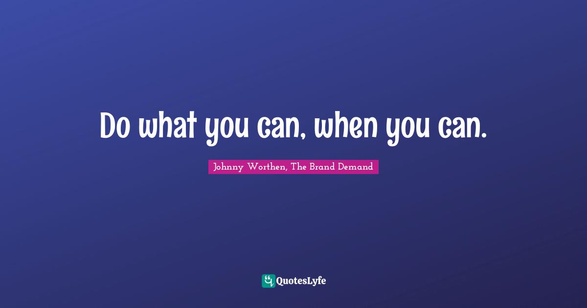 Do what you can, when you can.