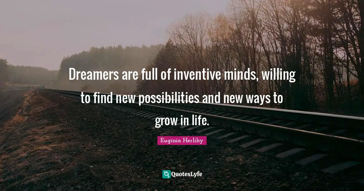 Dreamers are full of inventive minds, willing to find new possibilities and new ways to grow in life.