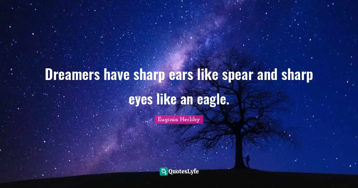 Dreamers have sharp ears like spear and sharp eyes like an eagle.