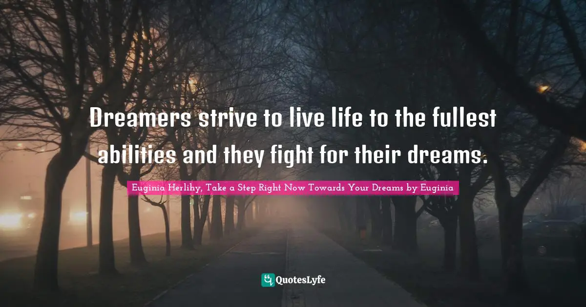 Dreamers strive to live life to the fullest abilities and they fight for their dreams.
