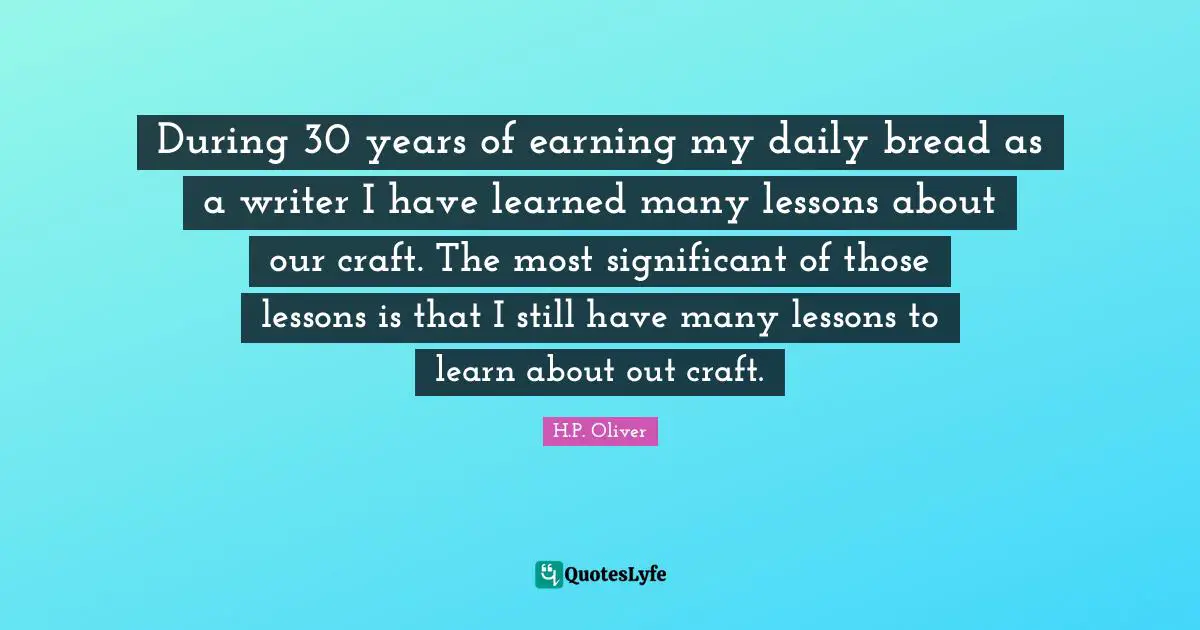 During 30 years of earning my daily bread as a writer I have learned many lessons about our craft. The most significant of those lessons is that I still have many lessons to learn about out craft.
