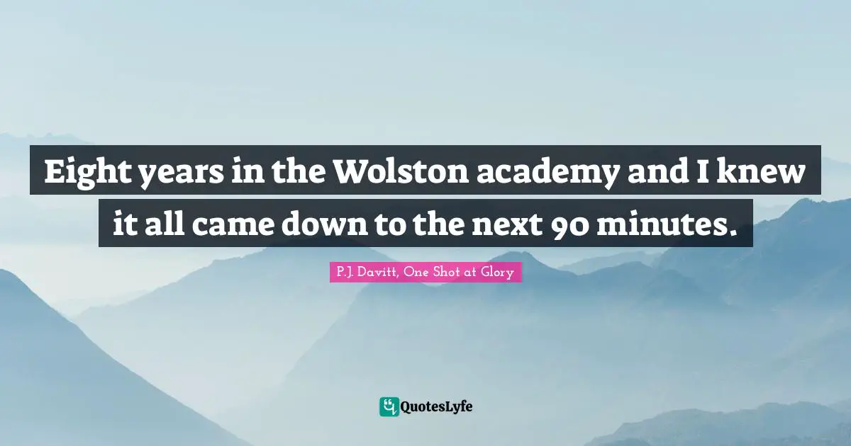 Eight years in the Wolston academy and I knew it all came down to the next 90 minutes.
