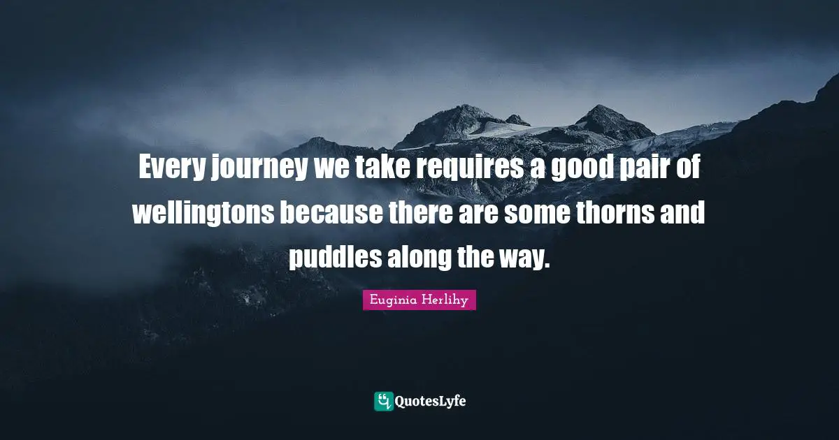 Every journey we take requires a good pair of wellingtons because there are some thorns and puddles along the way.