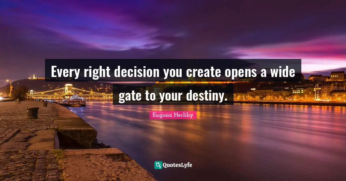 Every right decision you create opens a wide gate to your destiny.