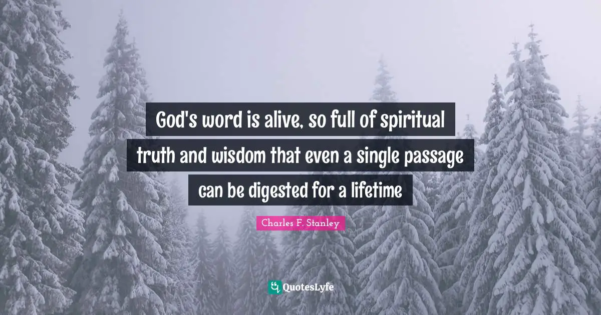 God's word is alive, so full of spiritual truth and wisdom that even a single passage can be digested for a lifetime