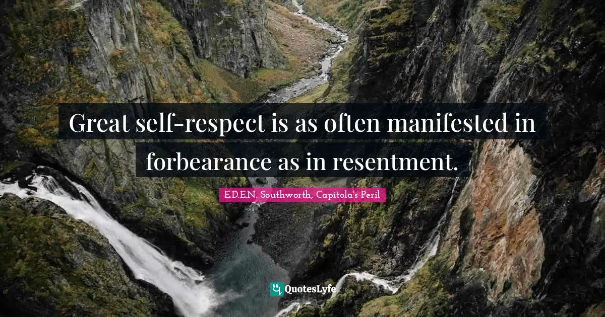 Great self-respect is as often manifested in forbearance as in resentment.