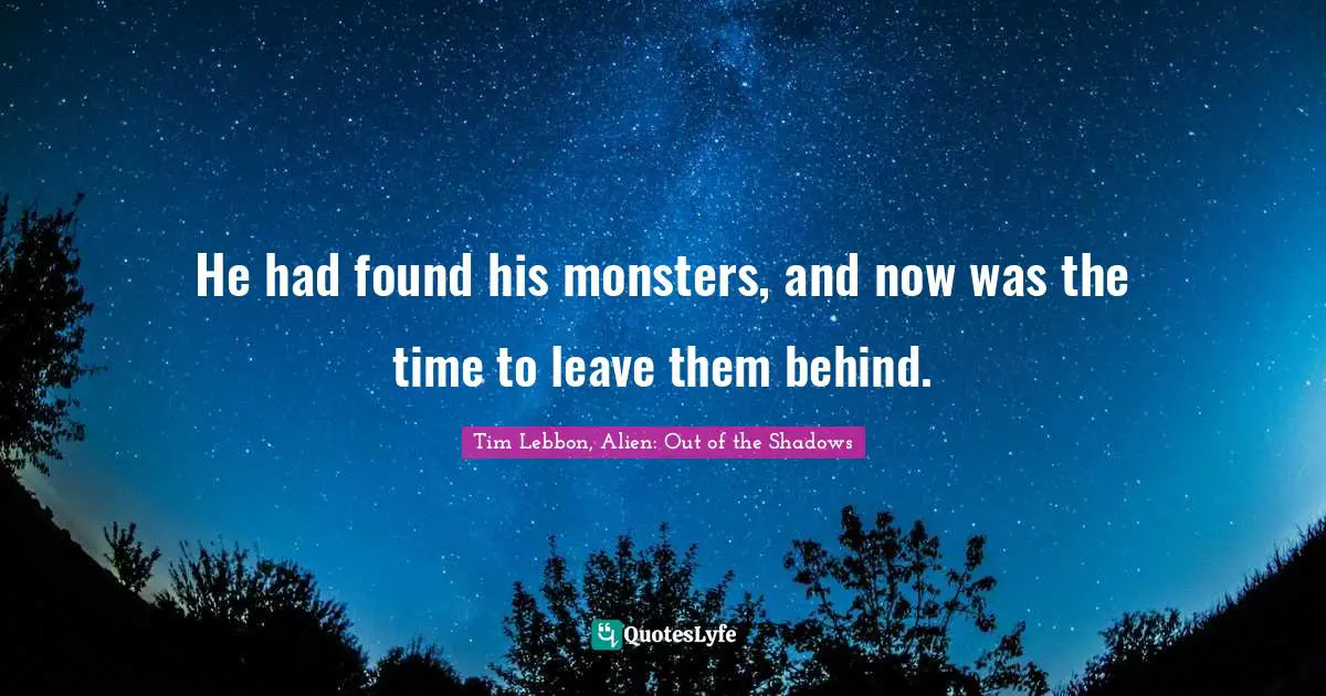 He had found his monsters, and now was the time to leave them behind.