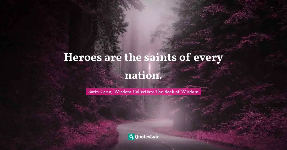 Sorin Cerin, Wisdom Collection: The Book Of Wisdom Quotes: "Heroes are the saints of every nation."
