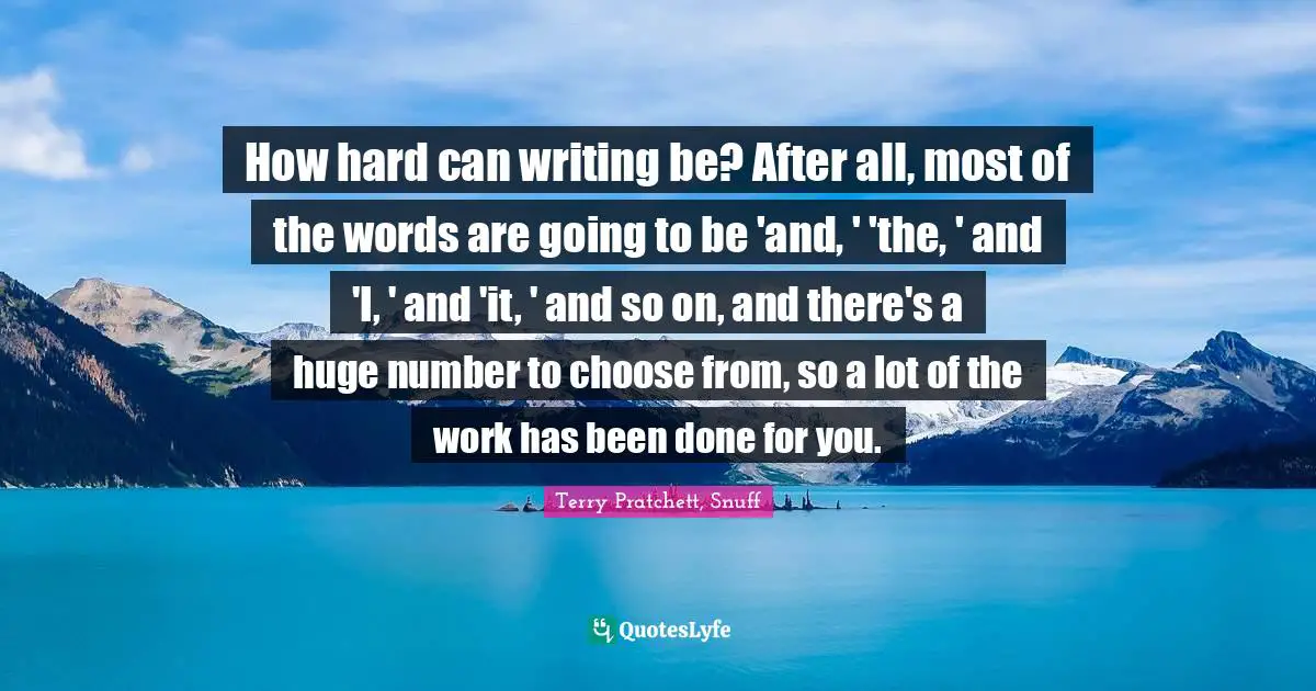 How hard can writing be? After all, most of the words are going to be 'and, ' 'the, ' and 'I, ' and 'it, ' and so on, and there's a huge number to choose from, so a lot of the work has been done for you.