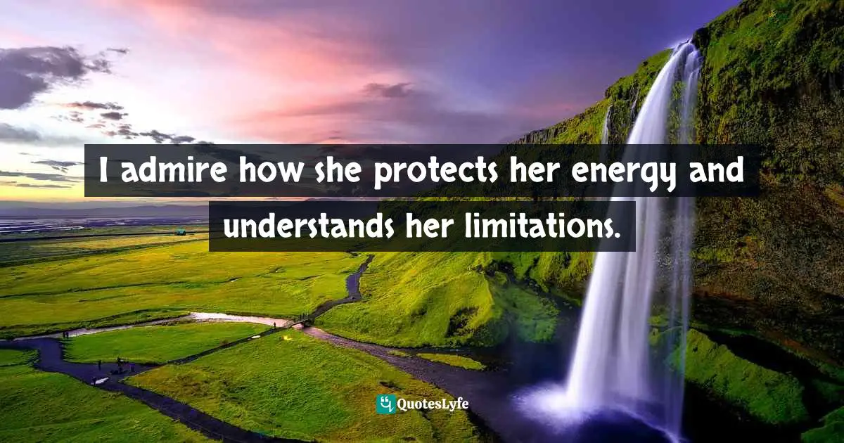 I admire how she protects her energy and understands her limitations.