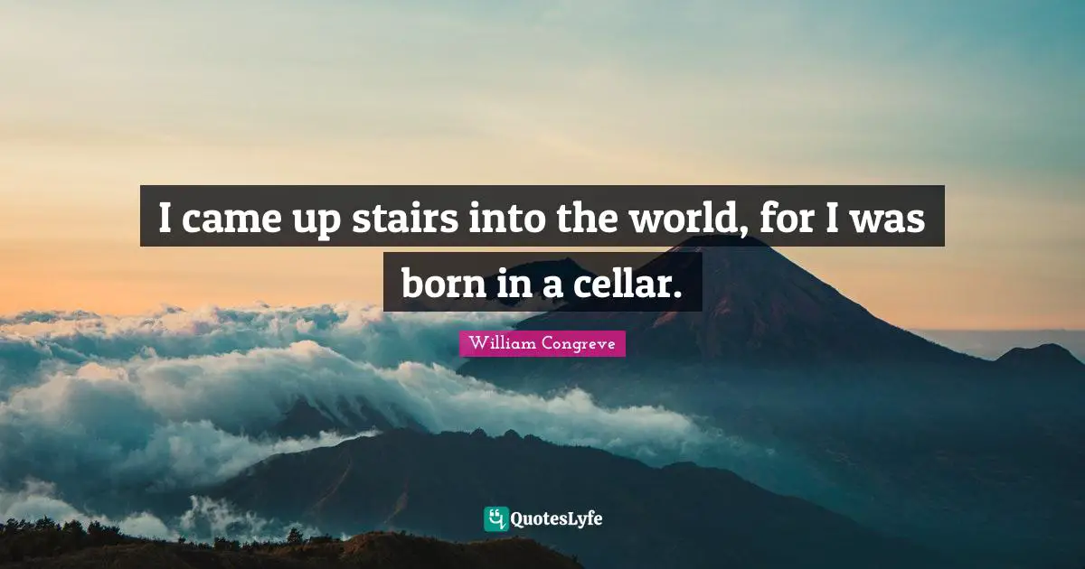 Regency Quotes: "I came up stairs into the world, for I was born in a cellar."