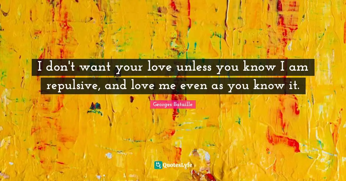 I don't want your love unless you know I am repulsive, and love me even as you know it.