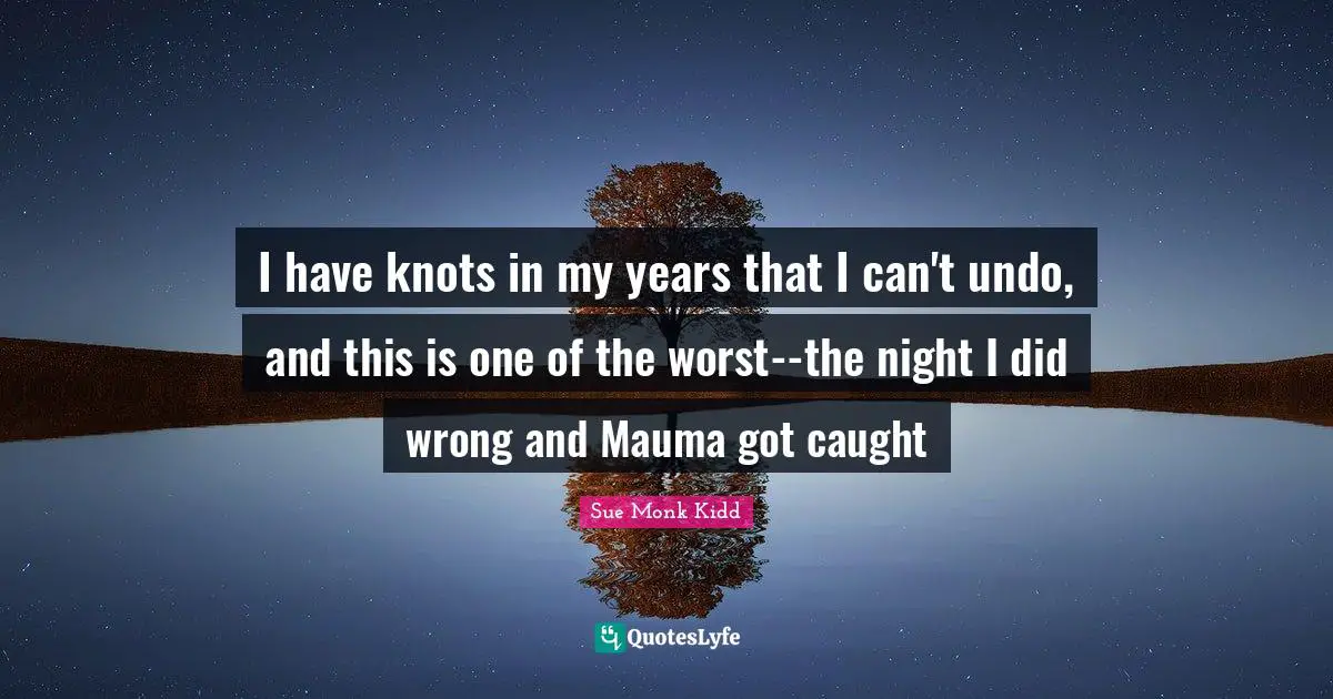 I have knots in my years that I can't undo, and this is one of the worst--the night I did wrong and Mauma got caught