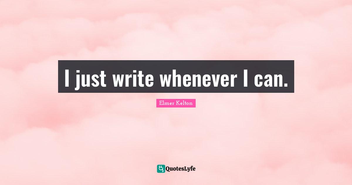 I just write whenever I can.