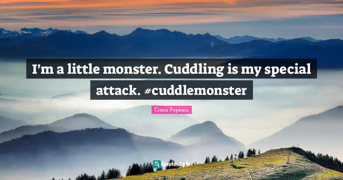 Crina Popescu Quotes: "I'm a little monster. Cuddling is my special attack. #cuddlemonster"