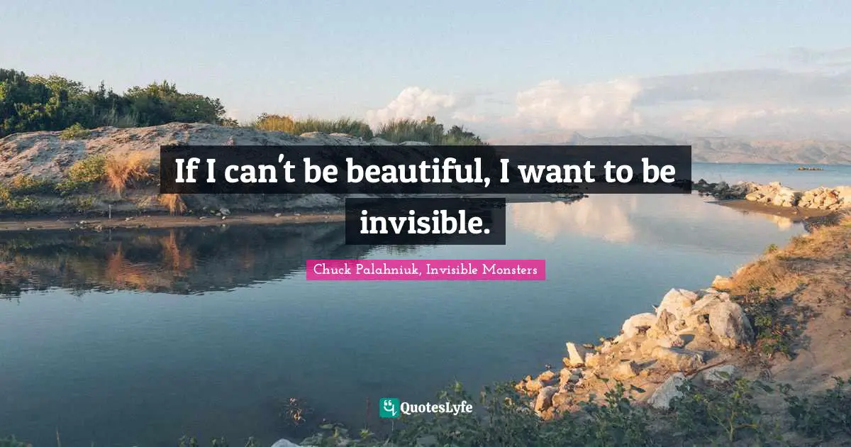 Chuck Palahniuk, Invisible Monsters Quotes: If I can't be beautiful, I want to be invisible.