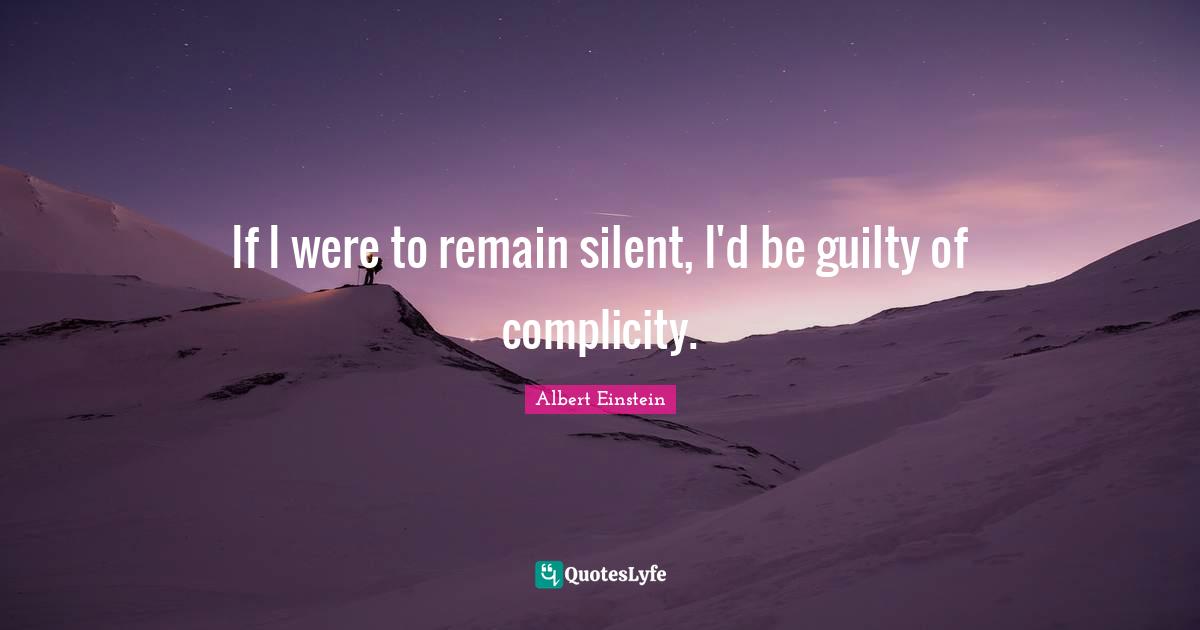 Dissent Quotes: "If I were to remain silent, I'd be guilty of complicity."