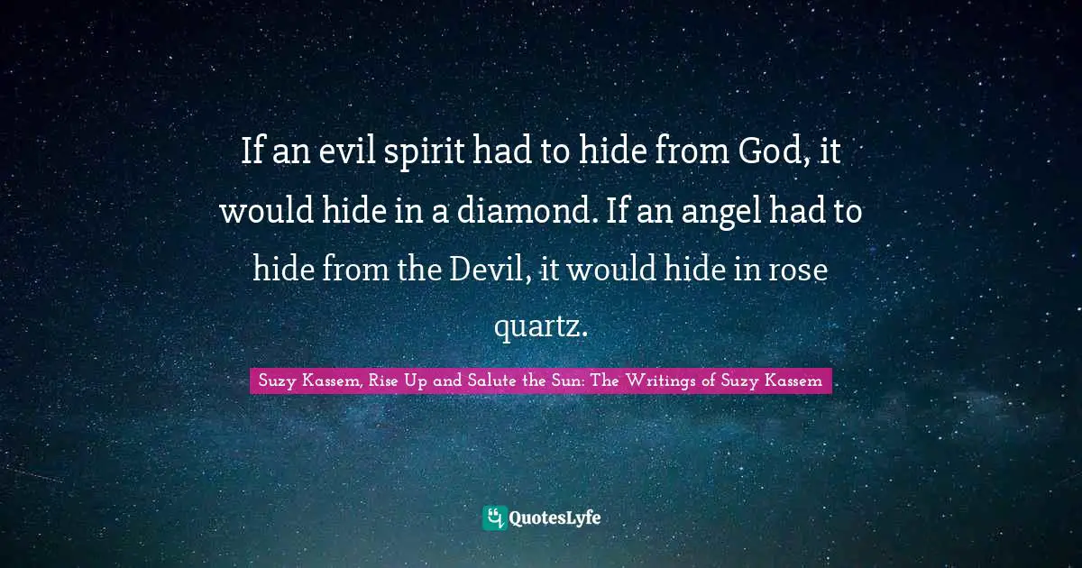Spirits Quotes: "If an evil spirit had to hide from God, it would hide in a diamond. If an angel had to hide from the Devil, it would hide in rose quartz."