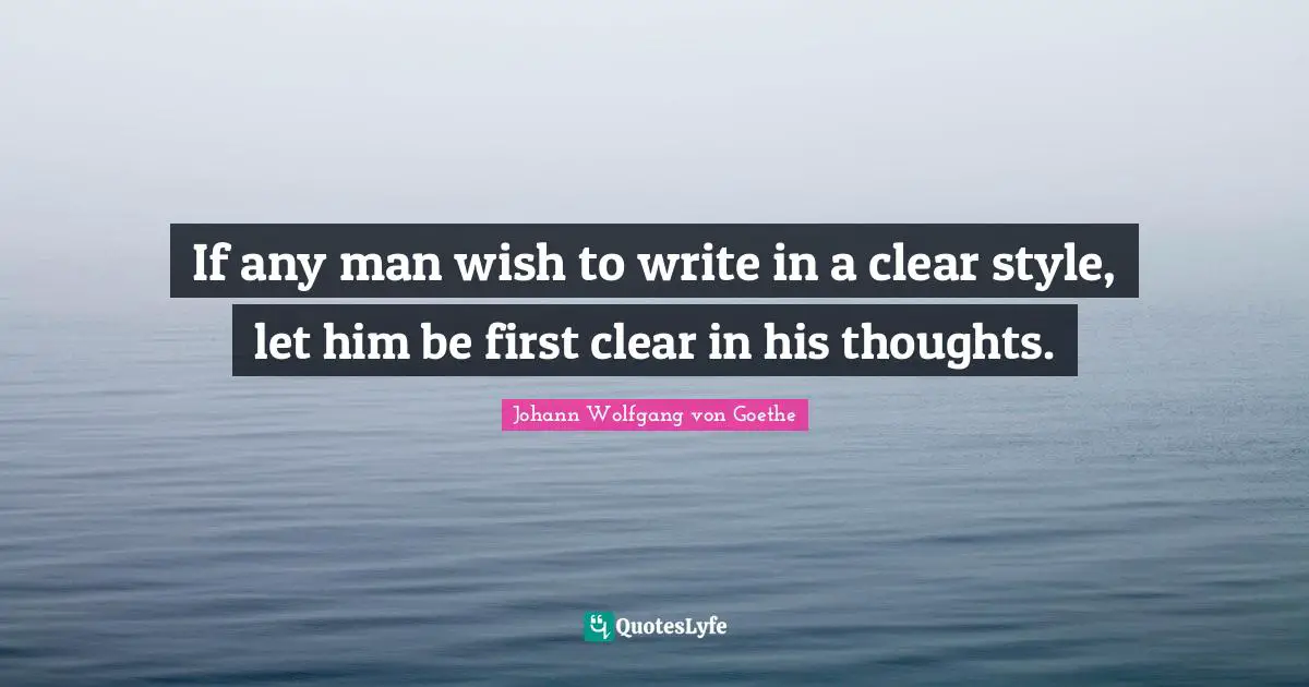 If any man wish to write in a clear style, let him be first clear in his thoughts.