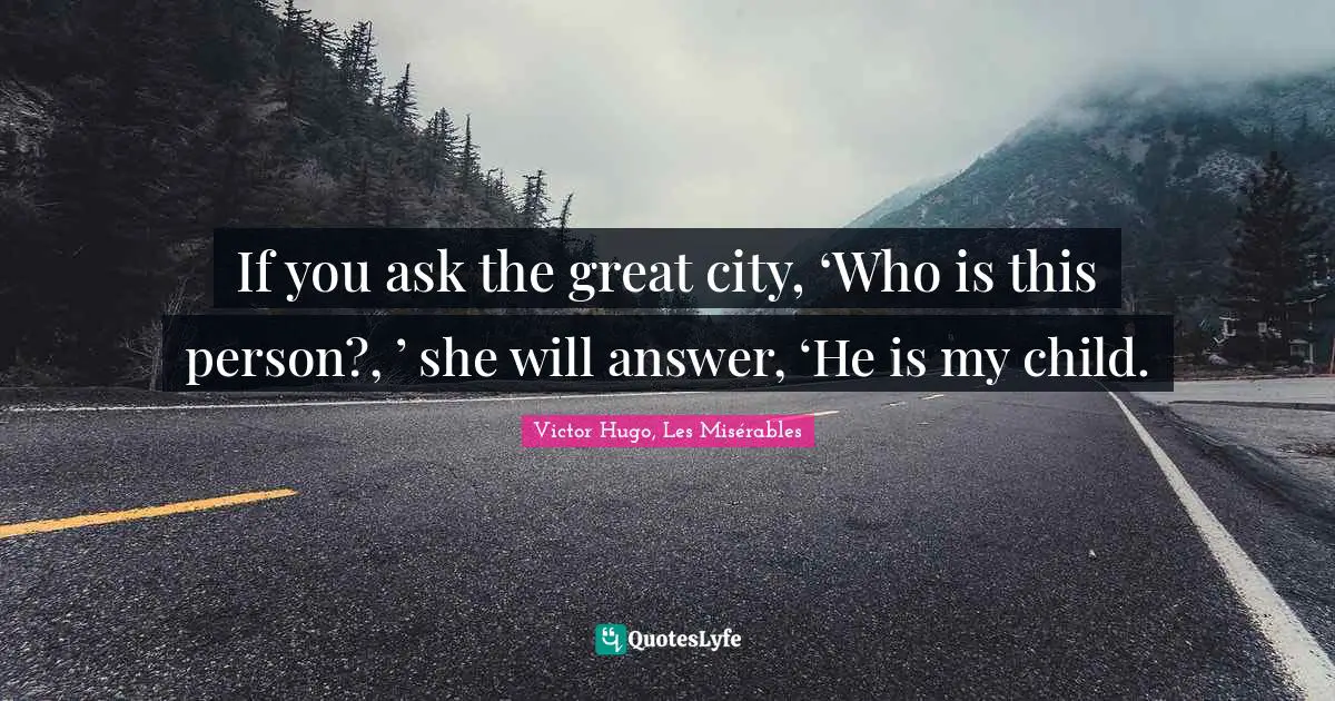 If you ask the great city, ‘Who is this person?, ’ she will answer, ‘He is my child.