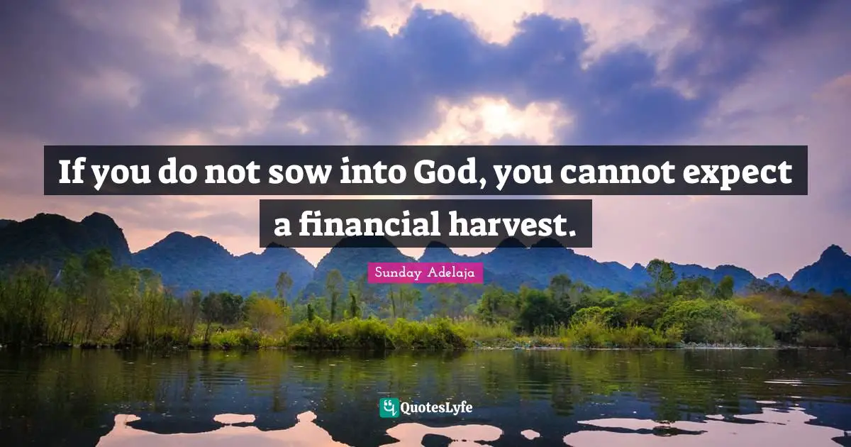If you do not sow into God, you cannot expect a financial harvest.