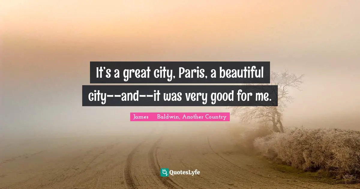James Baldwin, Another Country Quotes: It’s a great city, Paris, a beautiful city––and––it was very good for me.