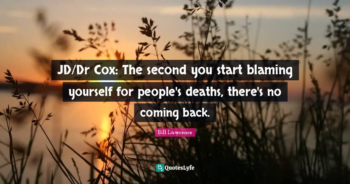 JD/Dr Cox: The second you start blaming yourself for people's deaths, there's no coming back.