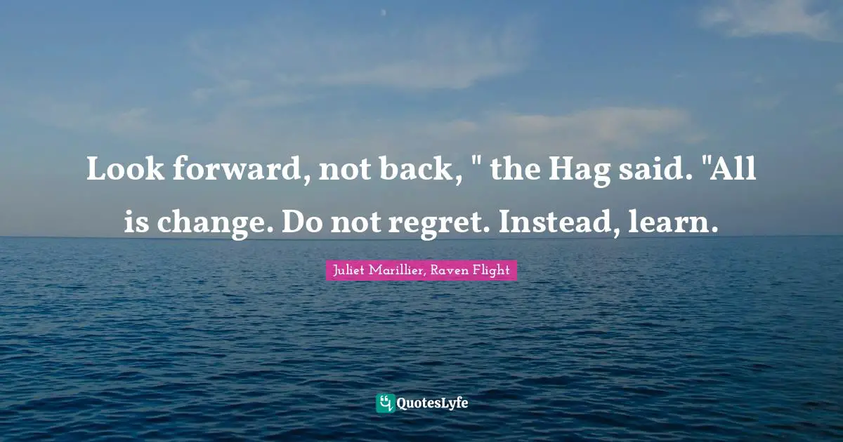 Look forward, not back, " the Hag said. "All is change. Do not regret. Instead, learn.