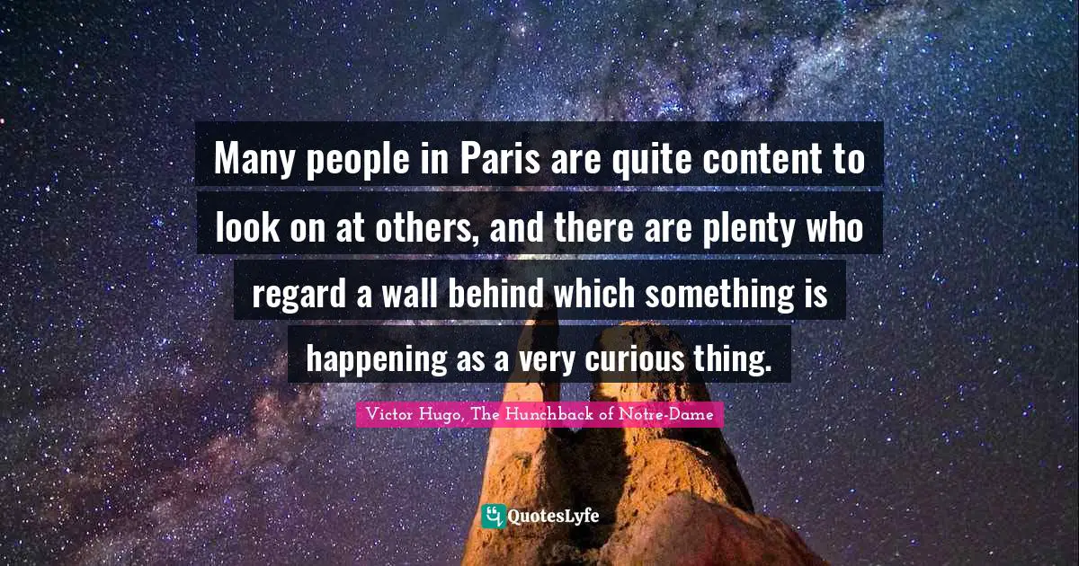 Many people in Paris are quite content to look on at others, and there are plenty who regard a wall behind which something is happening as a very curious thing.