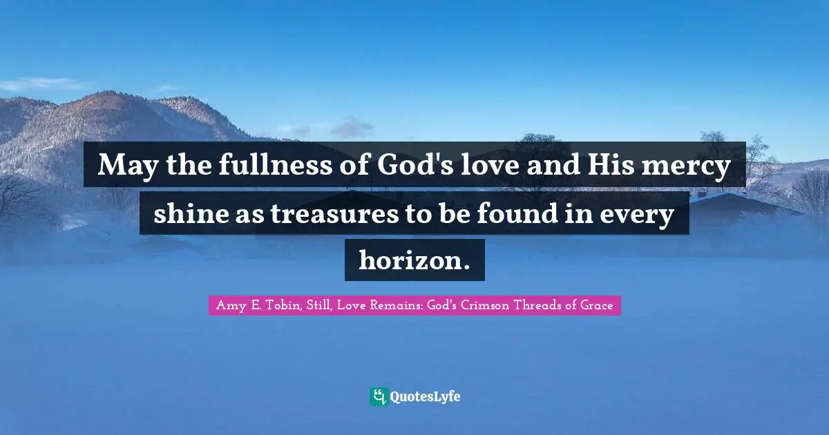 May the fullness of God's love and His mercy shine as treasures to be found in every horizon.