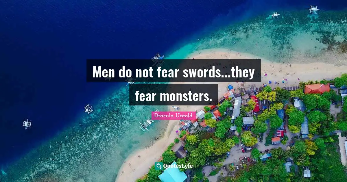 Men do not fear swords...they fear monsters.