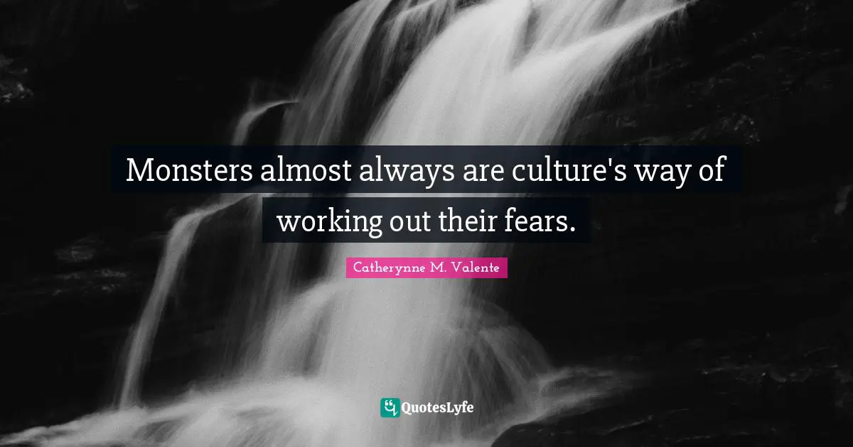 Monsters almost always are culture's way of working out their fears.